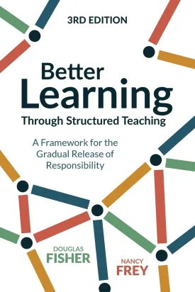Better Learning Through Structured Teaching: A Framework for the Gradual Release of Responsibility 3rd Edition